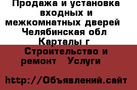  Продажа и установка входных и межкомнатных дверей. - Челябинская обл., Карталы г. Строительство и ремонт » Услуги   